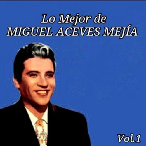 Lo Mejor de Miguel Aceves Mejía, Vol. 1