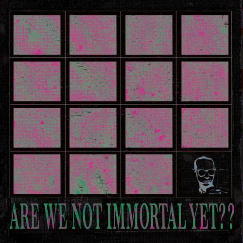 ARE WE NOT IMMORTAL YET??