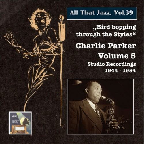 All That Jazz, Vol. 39: Bird Bopping Through the Styles – Charlie Parker’s Mixed Emotions (2015 Digital Remaster)