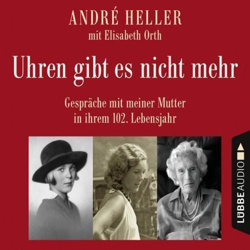 Uhren gibt es nicht mehr [Gespräche mit meiner Mutter in ihrem 102. Lebensjahr (Ungekürzt)]