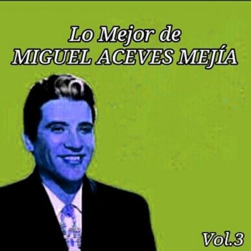 Lo Mejor de Miguel Aceves Mejía, Vol. 3