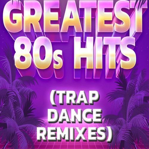 Greatest 80s Hits (Trap Dance Remixes)