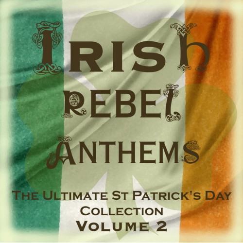 Irish Rebel Anthems - The Ultimate St Patrick's Day Collection, Vol. 2